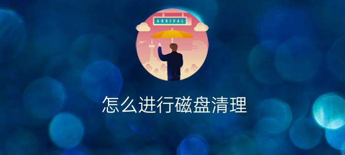 怎么进行磁盘清理     磁盘清理有什么用